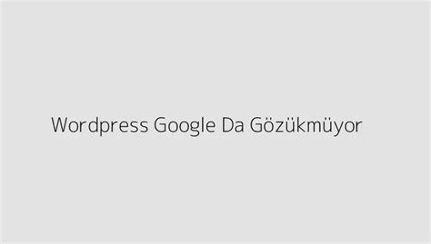 WordPress Siteniz Google’da Gözükmüyor mu? Çözüm Önerileri